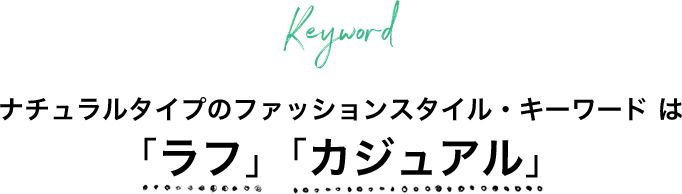 keyword ナチュラルタイプのファッションスタイル・キーワードは「ラフ」「カジュアル」