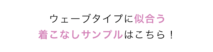 ウェーブタイプに似合う 着こなしサンプルはこちら！