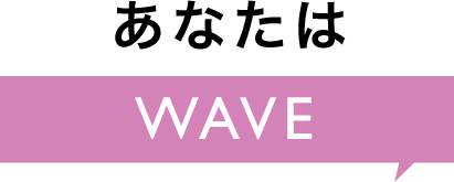 あなたは WAVE